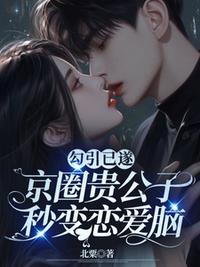 勾引已遂，京圈贵公子秒变恋爱脑